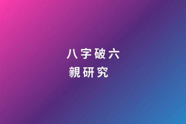 八 字 破 六 親 研 究